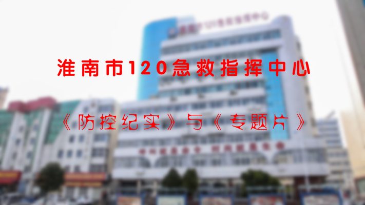 淮南市120急救指揮中心《防控紀(jì)實(shí)》與《專題片》